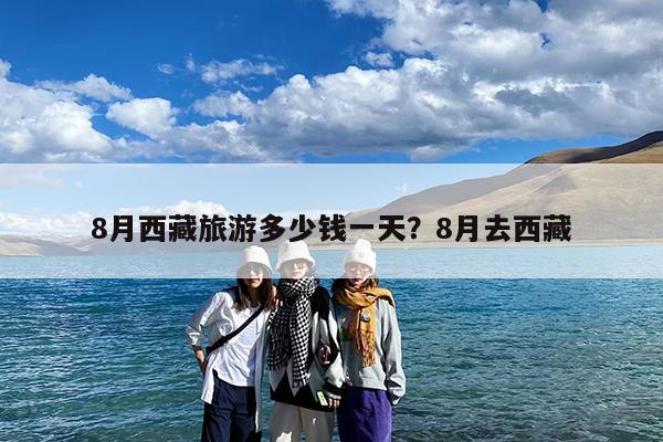 8月西藏旅游多少钱一天?8月去西藏