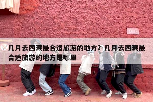 几月去西藏最合适旅游的地方?几月去西藏最合适旅游的地方是哪里