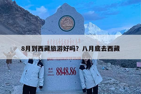 8月到西藏旅游好吗?八月底去西藏