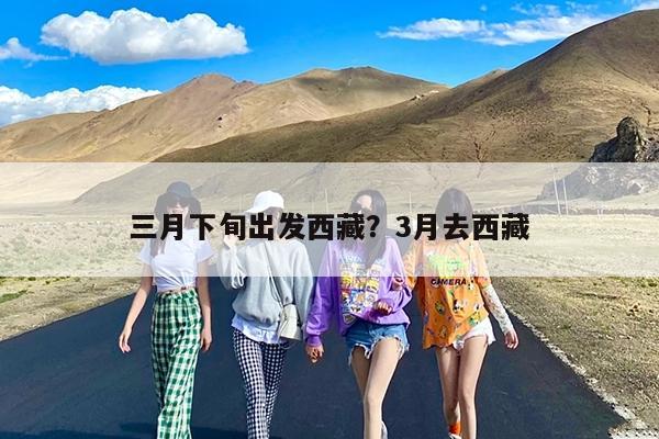 三月下旬出发西藏?3月去西藏