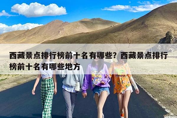 西藏景点排行榜前十名有哪些?西藏景点排行榜前十名有哪些地方