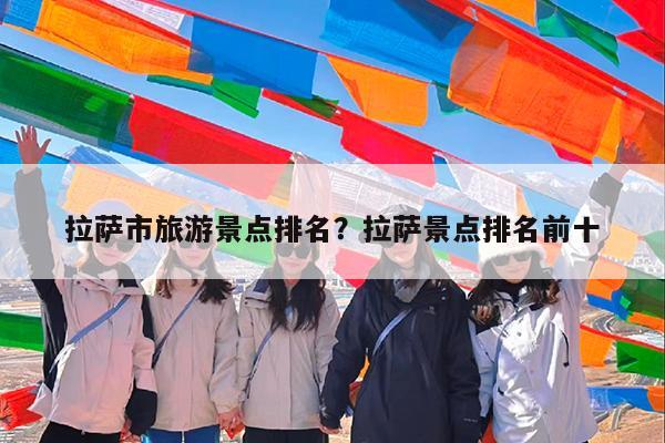 拉萨市旅游景点排名?拉萨景点排名前十