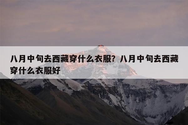 八月中旬去西藏穿什么衣服?八月中旬去西藏穿什么衣服好