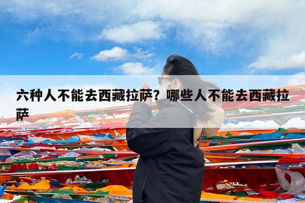 六种人不能去西藏拉萨?哪些人不能去西藏拉萨