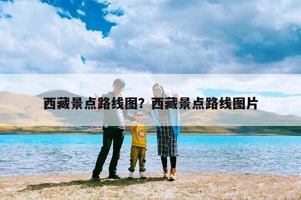 西藏景点路线图?西藏景点路线图片