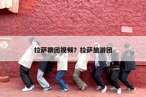 拉萨跟团视频?拉萨旅游团