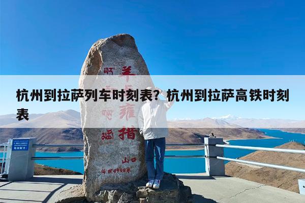 杭州到拉萨列车时刻表?杭州到拉萨高铁时刻表