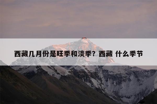 西藏几月份是旺季和淡季?西藏 什么季节