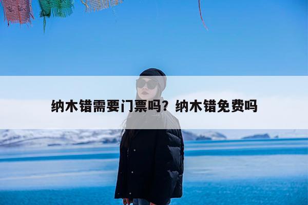 纳木错需要门票吗?纳木错免费吗