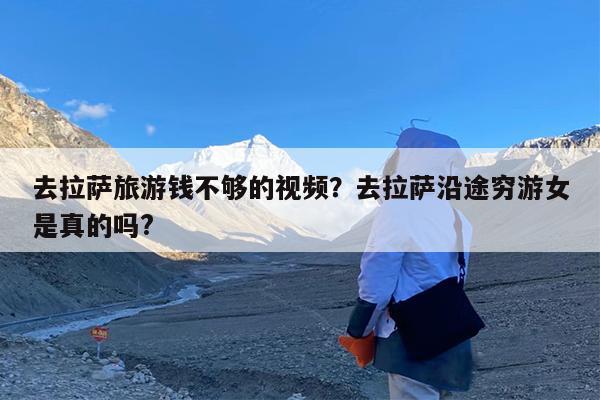 去拉萨旅游钱不够的视频?去拉萨沿途穷游女是真的吗?