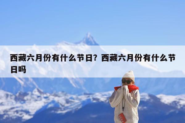 西藏六月份有什么节日?西藏六月份有什么节日吗
