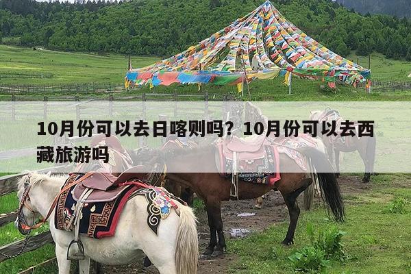 10月份可以去日喀则吗?10月份可以去西藏旅游吗