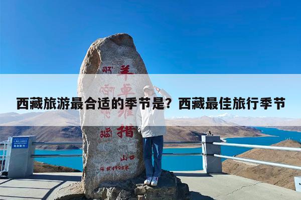 西藏旅游最合适的季节是?西藏最佳旅行季节