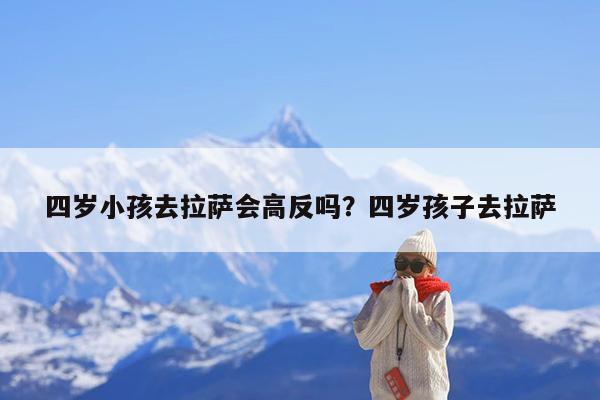 四岁小孩去拉萨会高反吗?四岁孩子去拉萨