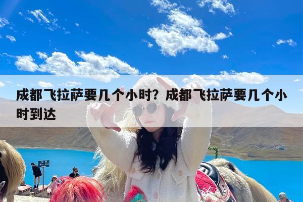 成都飞拉萨要几个小时?成都飞拉萨要几个小时到达