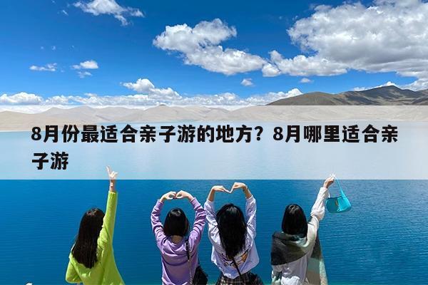 8月份最适合亲子游的地方?8月哪里适合亲子游