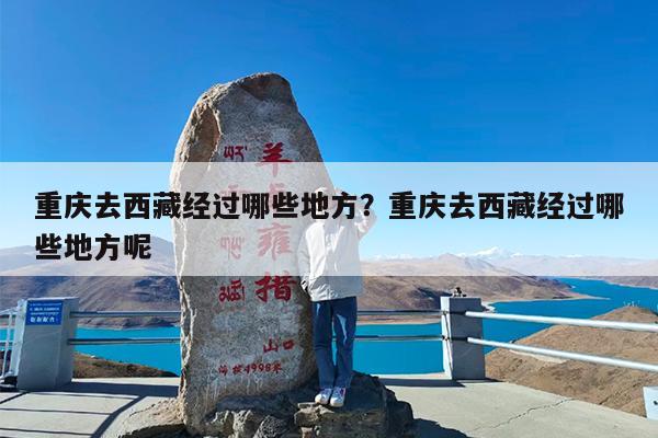 重庆去西藏经过哪些地方?重庆去西藏经过哪些地方呢