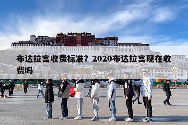 布达拉宫收费标准?2020布达拉宫现在收费吗