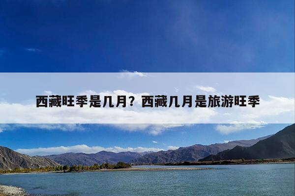 西藏旺季是几月?西藏几月是旅游旺季