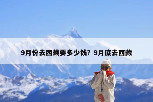 9月份去西藏要多少钱?9月底去西藏