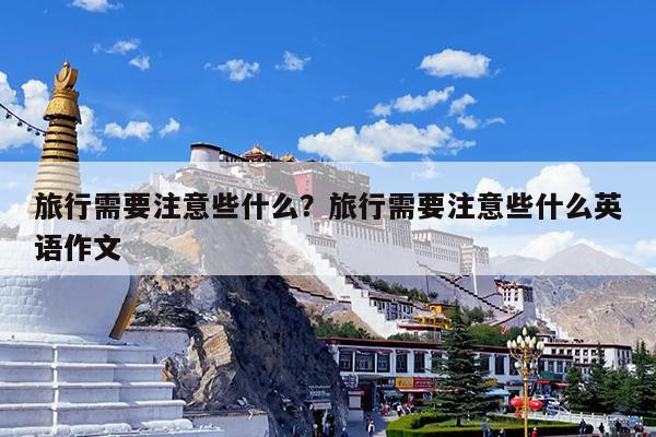 旅行需要注意些什么?旅行需要注意些什么英语作文
