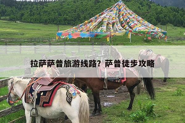 拉萨萨普旅游线路?萨普徒步攻略