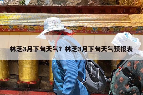 林芝3月下旬天气?林芝3月下旬天气预报表