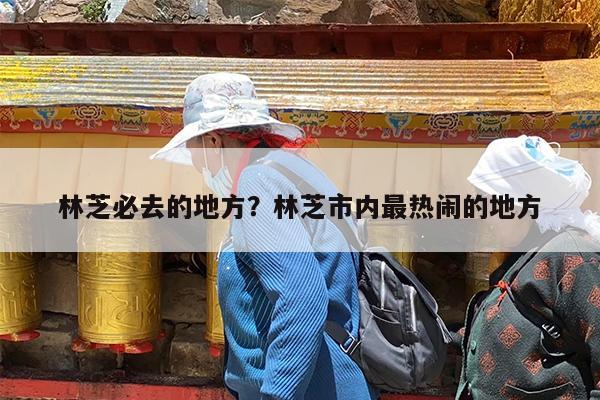 林芝必去的地方?林芝市内最热闹的地方