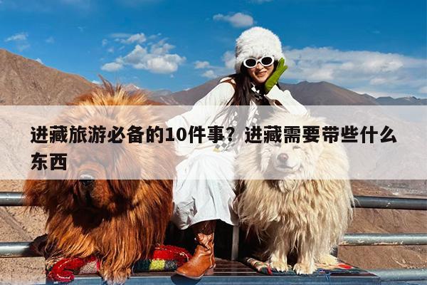 进藏旅游必备的10件事?进藏需要带些什么东西
