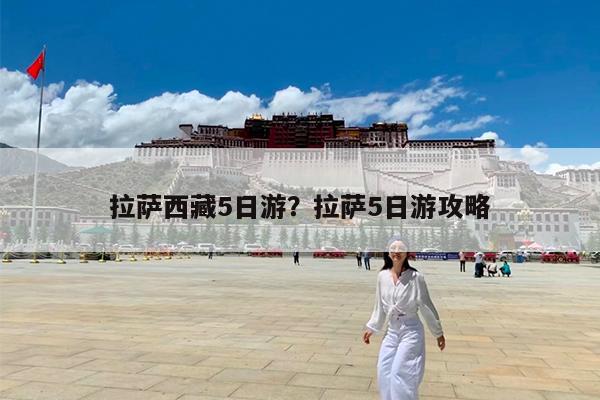 拉萨西藏5日游?拉萨5日游攻略