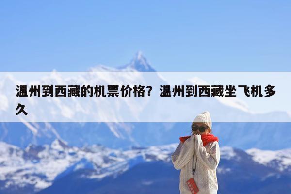 温州到西藏的机票价格?温州到西藏坐飞机多久