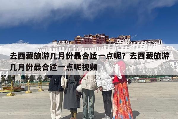 去西藏旅游几月份最合适一点呢?去西藏旅游几月份最合适一点呢视频