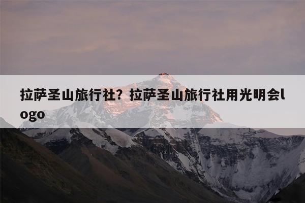 拉萨圣山旅行社?拉萨圣山旅行社用光明会logo