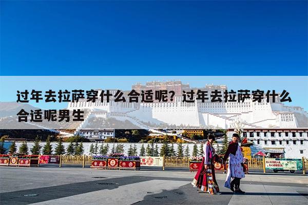 过年去拉萨穿什么合适呢?过年去拉萨穿什么合适呢男生