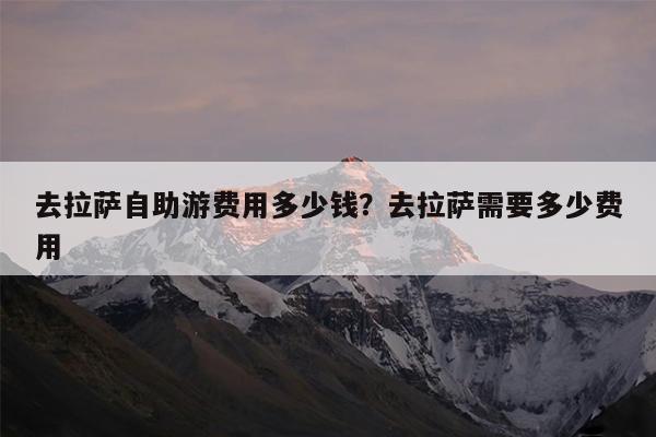 去拉萨自助游费用多少钱?去拉萨需要多少费用