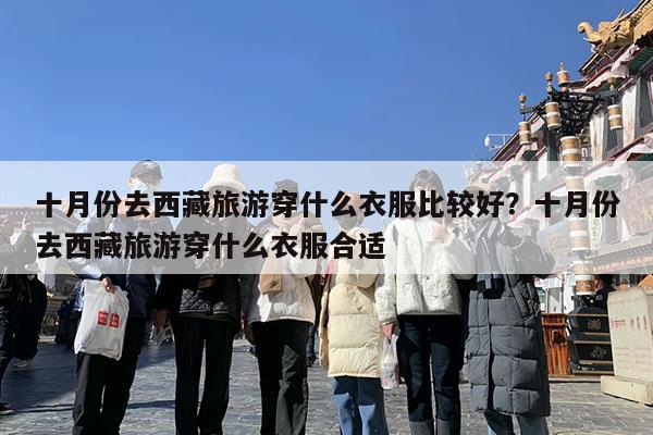 十月份去西藏旅游穿什么衣服比较好?十月份去西藏旅游穿什么衣服合适