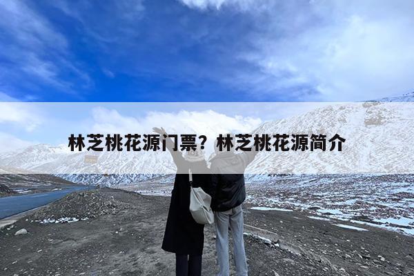 林芝桃花源门票?林芝桃花源简介