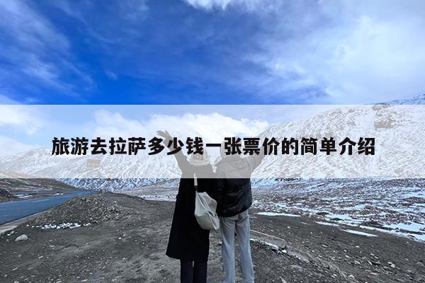 旅游去拉萨多少钱一张票价的简单介绍