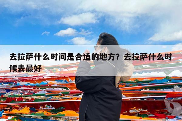 去拉萨什么时间是合适的地方?去拉萨什么时候去最好