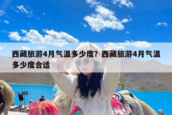 西藏旅游4月气温多少度?西藏旅游4月气温多少度合适