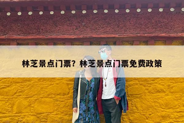 林芝景点门票?林芝景点门票免费政策