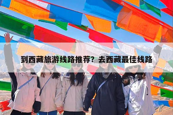 到西藏旅游线路推荐?去西藏最佳线路