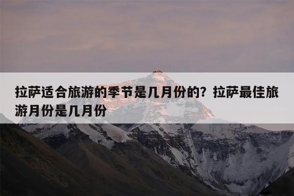 拉萨适合旅游的季节是几月份的?拉萨最佳旅游月份是几月份