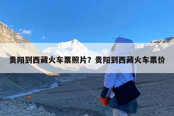 贵阳到西藏火车票照片?贵阳到西藏火车票价