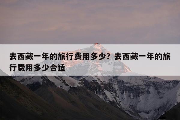 去西藏一年的旅行费用多少?去西藏一年的旅行费用多少合适
