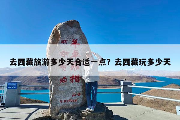 去西藏旅游多少天合适一点?去西藏玩多少天