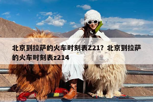 北京到拉萨的火车时刻表Z21?北京到拉萨的火车时刻表z214