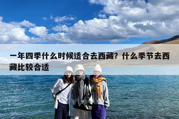 一年四季什么时候适合去西藏?什么季节去西藏比较合适