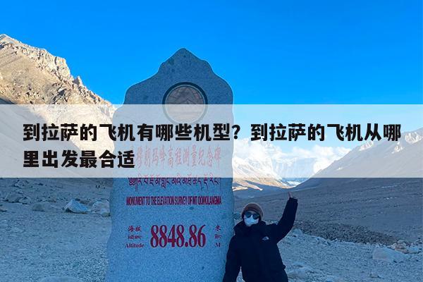 到拉萨的飞机有哪些机型?到拉萨的飞机从哪里出发最合适