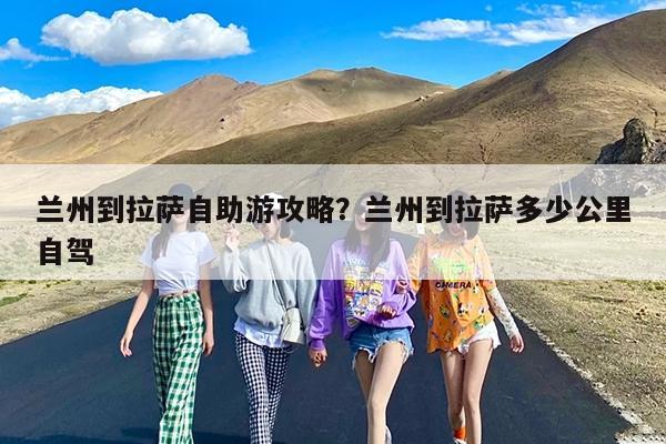 兰州到拉萨自助游攻略?兰州到拉萨多少公里自驾